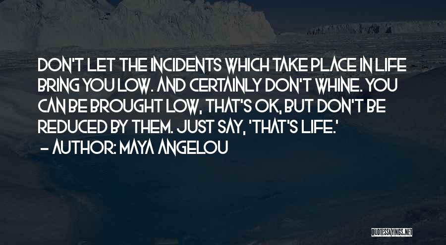 Maya Angelou Quotes: Don't Let The Incidents Which Take Place In Life Bring You Low. And Certainly Don't Whine. You Can Be Brought