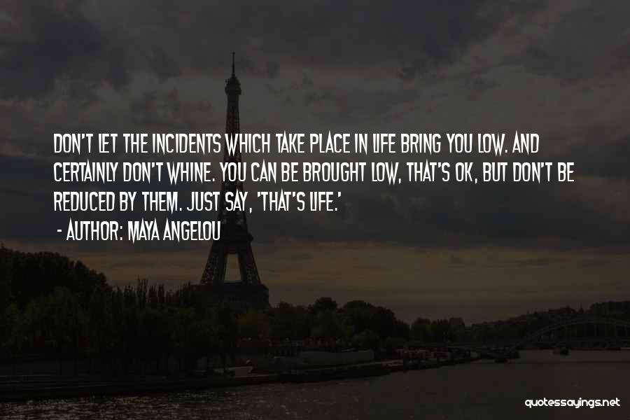 Maya Angelou Quotes: Don't Let The Incidents Which Take Place In Life Bring You Low. And Certainly Don't Whine. You Can Be Brought