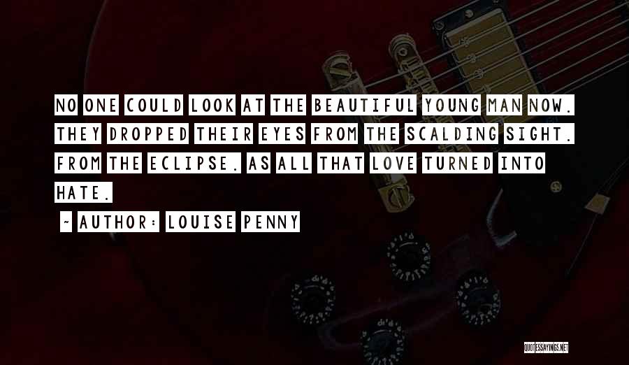 Louise Penny Quotes: No One Could Look At The Beautiful Young Man Now. They Dropped Their Eyes From The Scalding Sight. From The