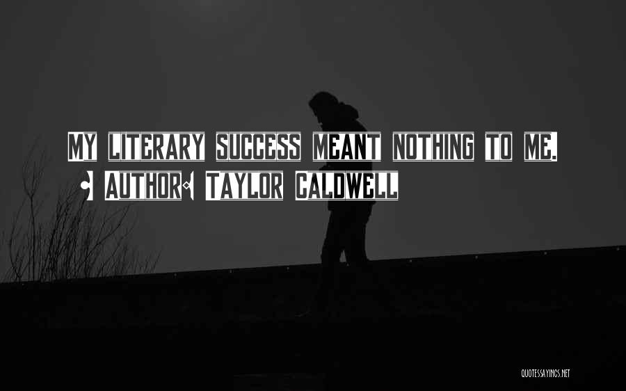 Taylor Caldwell Quotes: My Literary Success Meant Nothing To Me.