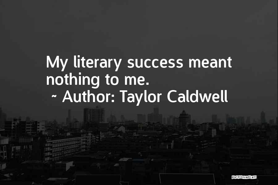 Taylor Caldwell Quotes: My Literary Success Meant Nothing To Me.