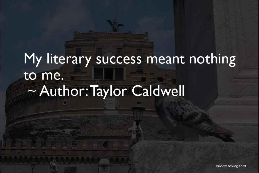 Taylor Caldwell Quotes: My Literary Success Meant Nothing To Me.