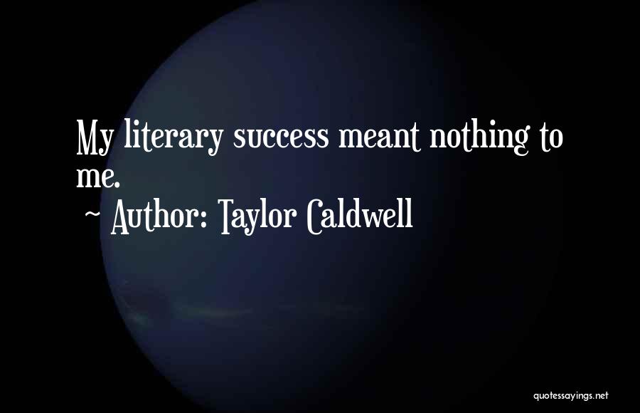 Taylor Caldwell Quotes: My Literary Success Meant Nothing To Me.