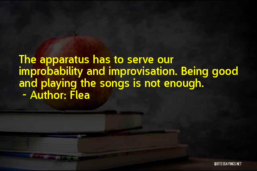 Flea Quotes: The Apparatus Has To Serve Our Improbability And Improvisation. Being Good And Playing The Songs Is Not Enough.
