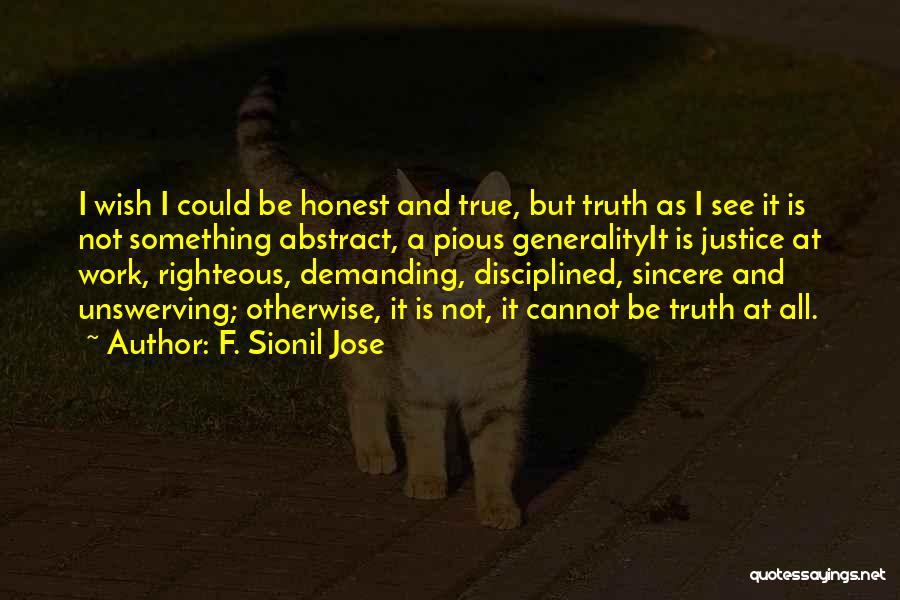 F. Sionil Jose Quotes: I Wish I Could Be Honest And True, But Truth As I See It Is Not Something Abstract, A Pious