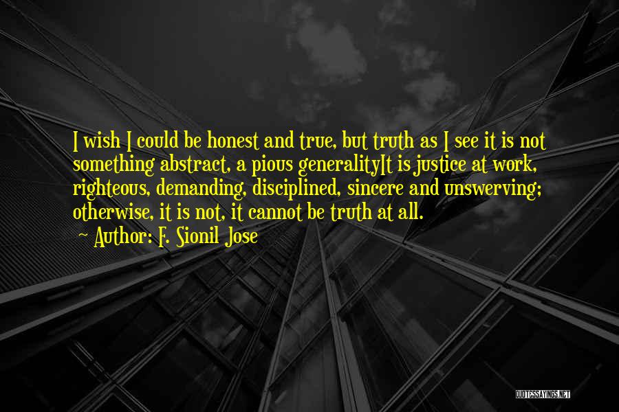 F. Sionil Jose Quotes: I Wish I Could Be Honest And True, But Truth As I See It Is Not Something Abstract, A Pious