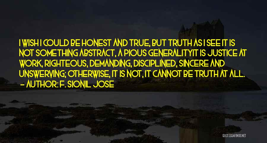 F. Sionil Jose Quotes: I Wish I Could Be Honest And True, But Truth As I See It Is Not Something Abstract, A Pious