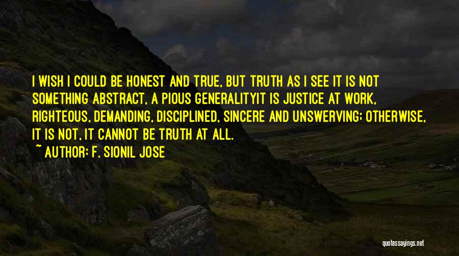 F. Sionil Jose Quotes: I Wish I Could Be Honest And True, But Truth As I See It Is Not Something Abstract, A Pious