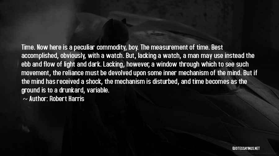 Robert Harris Quotes: Time. Now Here Is A Peculiar Commodity, Boy. The Measurement Of Time. Best Accomplished, Obviously, With A Watch. But, Lacking