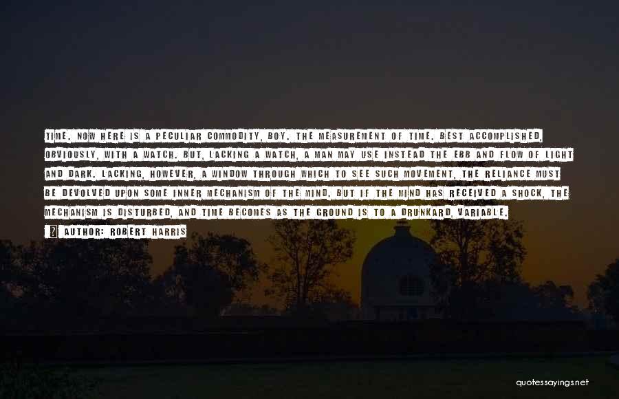 Robert Harris Quotes: Time. Now Here Is A Peculiar Commodity, Boy. The Measurement Of Time. Best Accomplished, Obviously, With A Watch. But, Lacking
