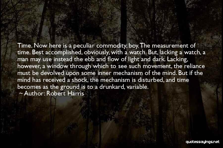 Robert Harris Quotes: Time. Now Here Is A Peculiar Commodity, Boy. The Measurement Of Time. Best Accomplished, Obviously, With A Watch. But, Lacking