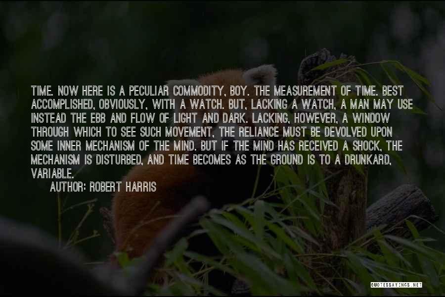 Robert Harris Quotes: Time. Now Here Is A Peculiar Commodity, Boy. The Measurement Of Time. Best Accomplished, Obviously, With A Watch. But, Lacking