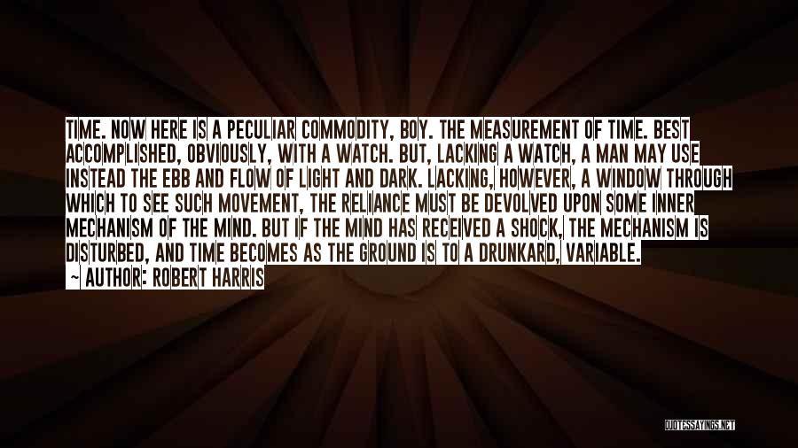 Robert Harris Quotes: Time. Now Here Is A Peculiar Commodity, Boy. The Measurement Of Time. Best Accomplished, Obviously, With A Watch. But, Lacking