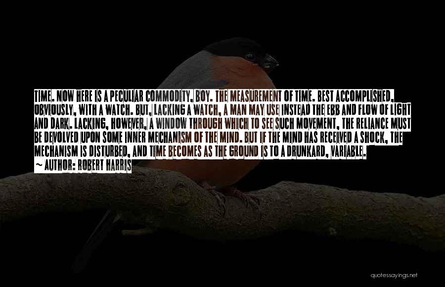 Robert Harris Quotes: Time. Now Here Is A Peculiar Commodity, Boy. The Measurement Of Time. Best Accomplished, Obviously, With A Watch. But, Lacking