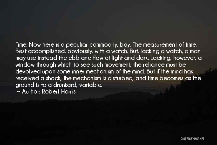Robert Harris Quotes: Time. Now Here Is A Peculiar Commodity, Boy. The Measurement Of Time. Best Accomplished, Obviously, With A Watch. But, Lacking