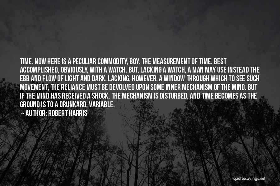 Robert Harris Quotes: Time. Now Here Is A Peculiar Commodity, Boy. The Measurement Of Time. Best Accomplished, Obviously, With A Watch. But, Lacking