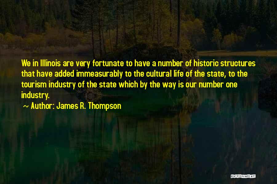 James R. Thompson Quotes: We In Illinois Are Very Fortunate To Have A Number Of Historic Structures That Have Added Immeasurably To The Cultural