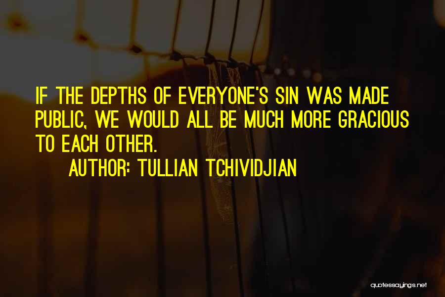 Tullian Tchividjian Quotes: If The Depths Of Everyone's Sin Was Made Public, We Would All Be Much More Gracious To Each Other.