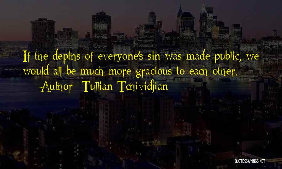 Tullian Tchividjian Quotes: If The Depths Of Everyone's Sin Was Made Public, We Would All Be Much More Gracious To Each Other.