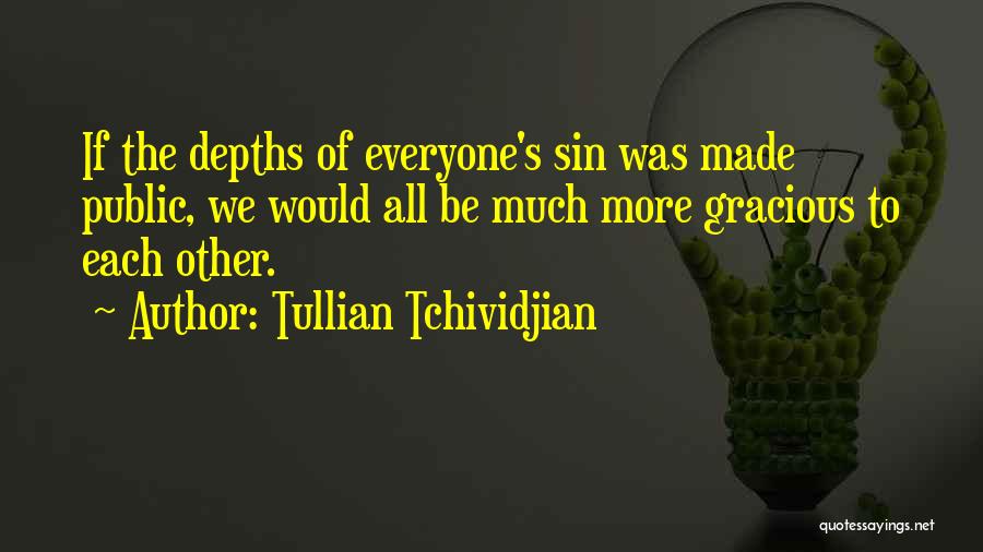 Tullian Tchividjian Quotes: If The Depths Of Everyone's Sin Was Made Public, We Would All Be Much More Gracious To Each Other.