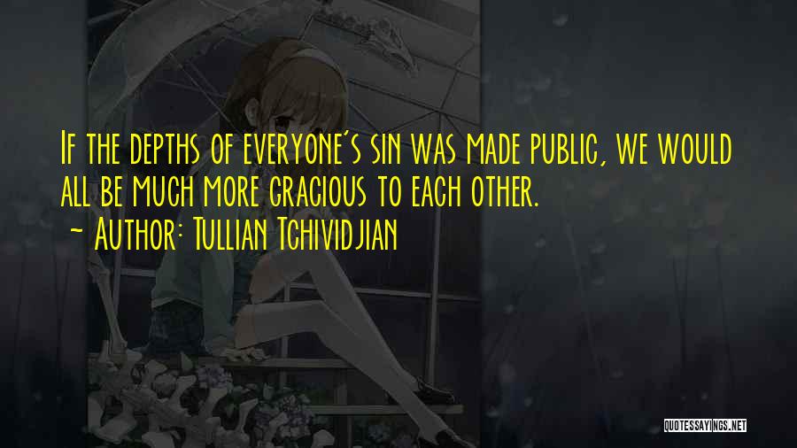 Tullian Tchividjian Quotes: If The Depths Of Everyone's Sin Was Made Public, We Would All Be Much More Gracious To Each Other.