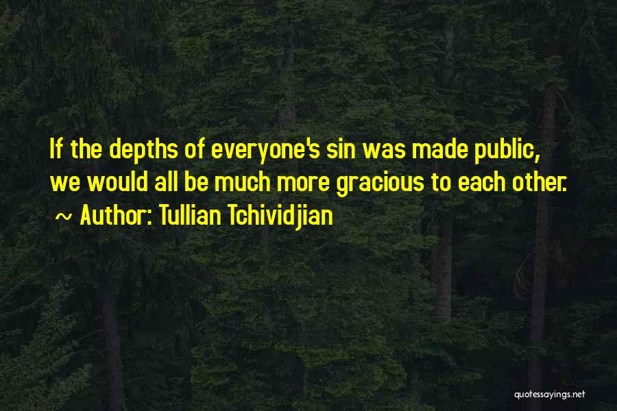 Tullian Tchividjian Quotes: If The Depths Of Everyone's Sin Was Made Public, We Would All Be Much More Gracious To Each Other.