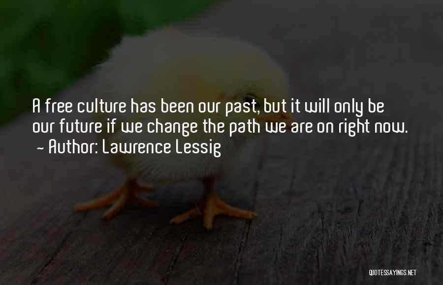 Lawrence Lessig Quotes: A Free Culture Has Been Our Past, But It Will Only Be Our Future If We Change The Path We