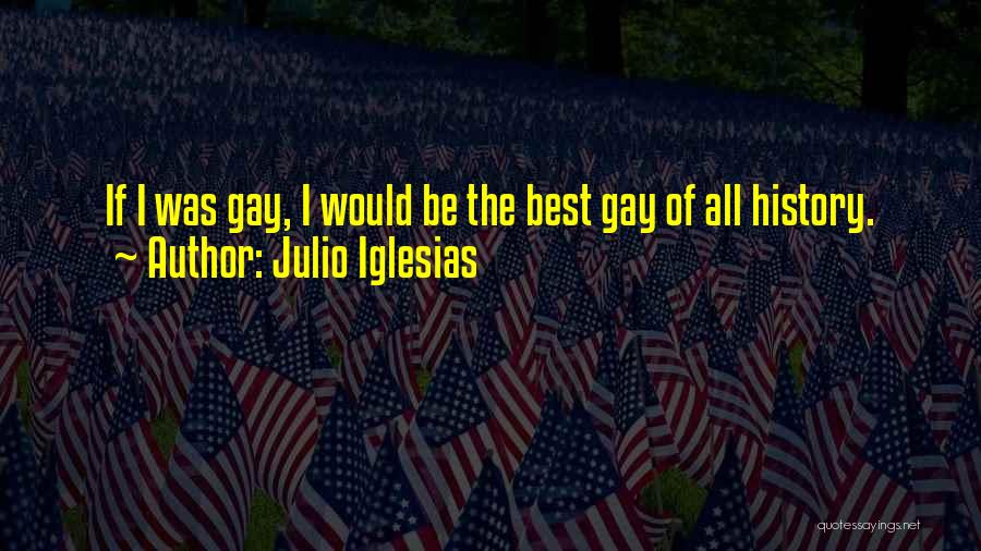 Julio Iglesias Quotes: If I Was Gay, I Would Be The Best Gay Of All History.