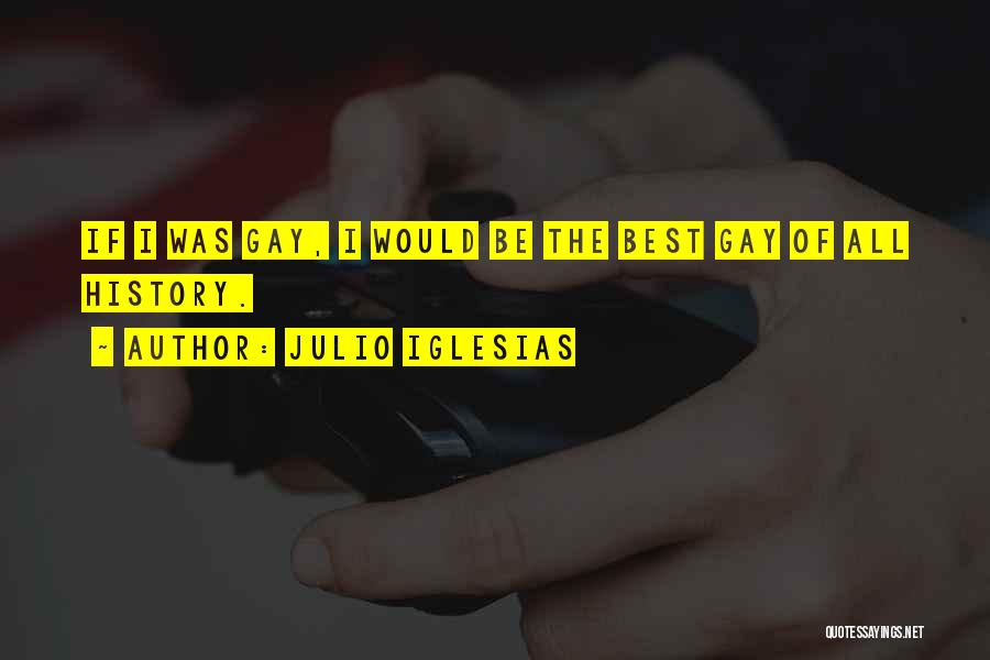 Julio Iglesias Quotes: If I Was Gay, I Would Be The Best Gay Of All History.