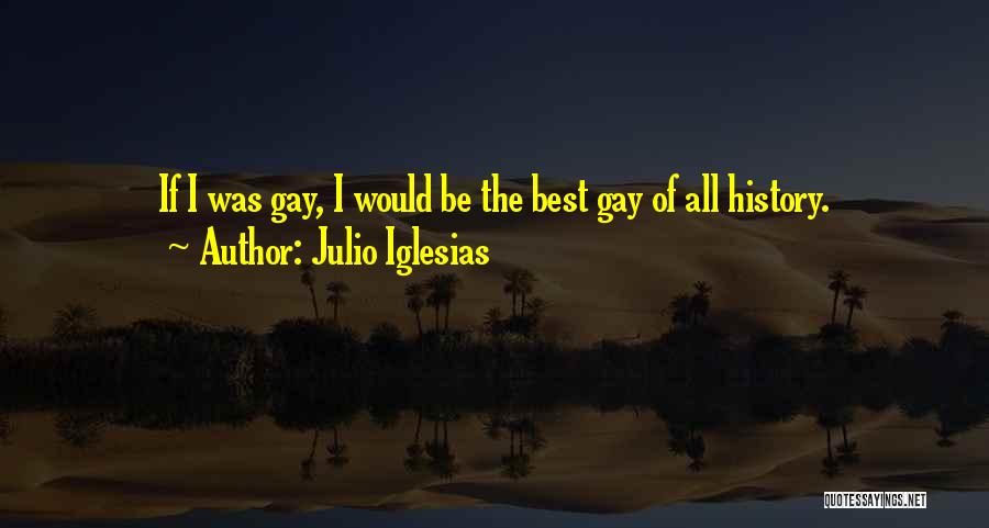 Julio Iglesias Quotes: If I Was Gay, I Would Be The Best Gay Of All History.