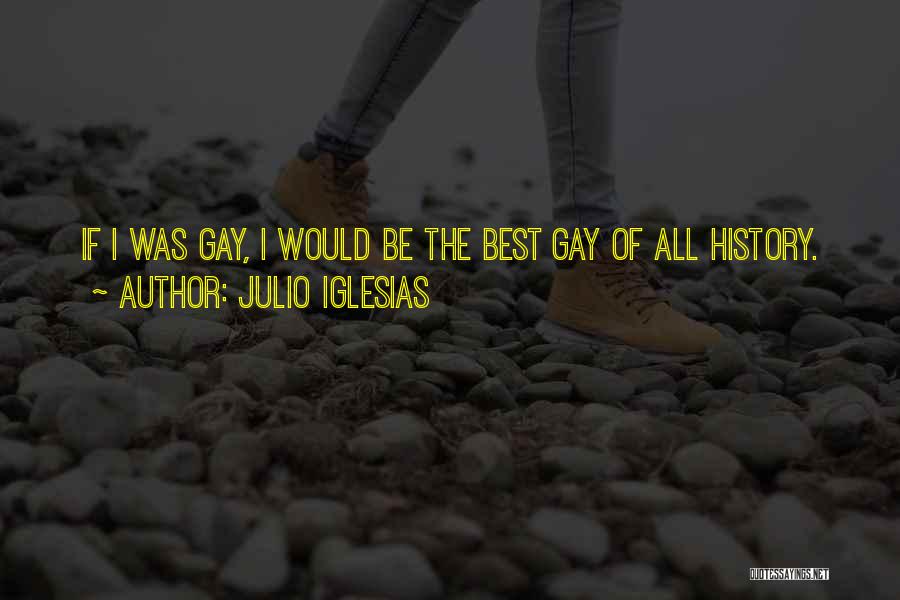 Julio Iglesias Quotes: If I Was Gay, I Would Be The Best Gay Of All History.