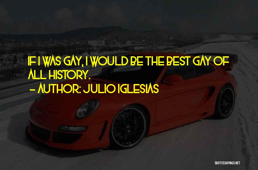 Julio Iglesias Quotes: If I Was Gay, I Would Be The Best Gay Of All History.