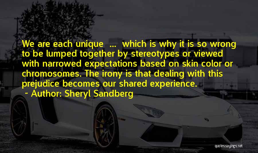 Sheryl Sandberg Quotes: We Are Each Unique ... Which Is Why It Is So Wrong To Be Lumped Together By Stereotypes Or Viewed