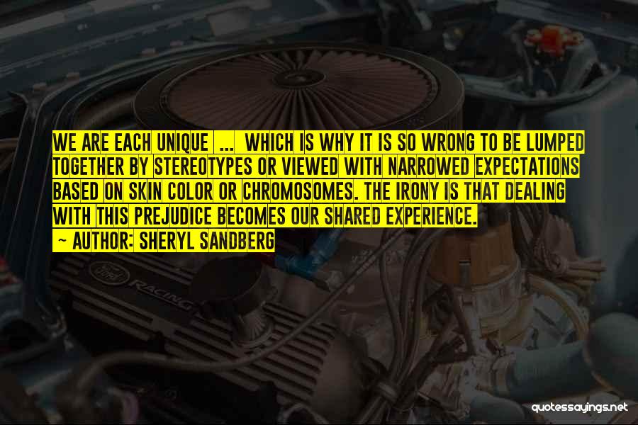 Sheryl Sandberg Quotes: We Are Each Unique ... Which Is Why It Is So Wrong To Be Lumped Together By Stereotypes Or Viewed
