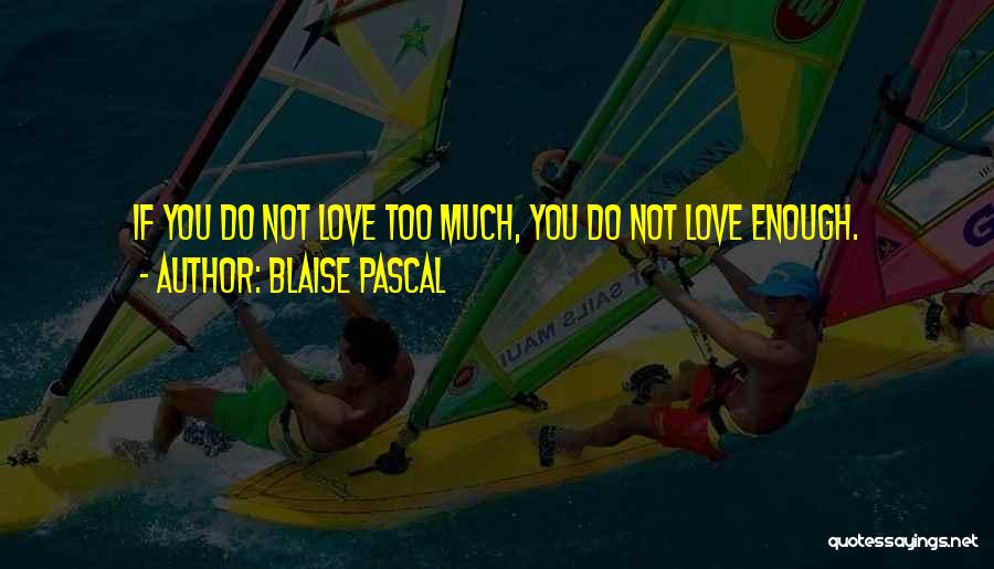 Blaise Pascal Quotes: If You Do Not Love Too Much, You Do Not Love Enough.