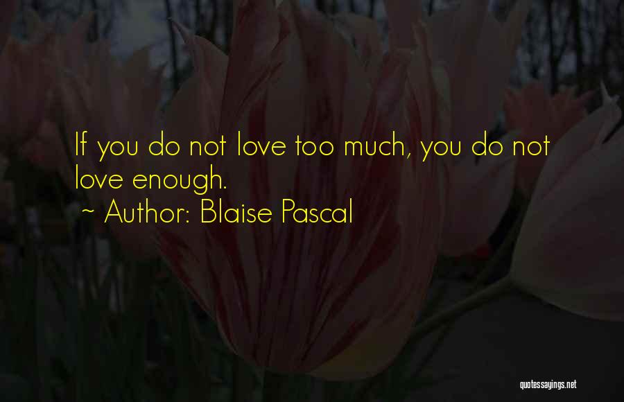 Blaise Pascal Quotes: If You Do Not Love Too Much, You Do Not Love Enough.