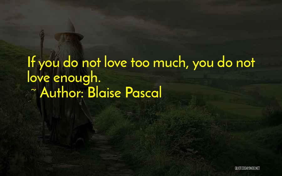 Blaise Pascal Quotes: If You Do Not Love Too Much, You Do Not Love Enough.