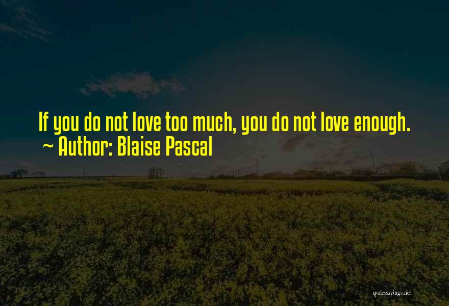 Blaise Pascal Quotes: If You Do Not Love Too Much, You Do Not Love Enough.