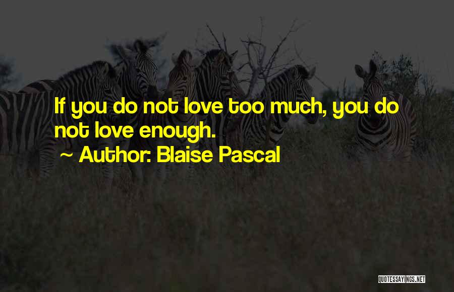 Blaise Pascal Quotes: If You Do Not Love Too Much, You Do Not Love Enough.