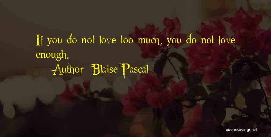 Blaise Pascal Quotes: If You Do Not Love Too Much, You Do Not Love Enough.