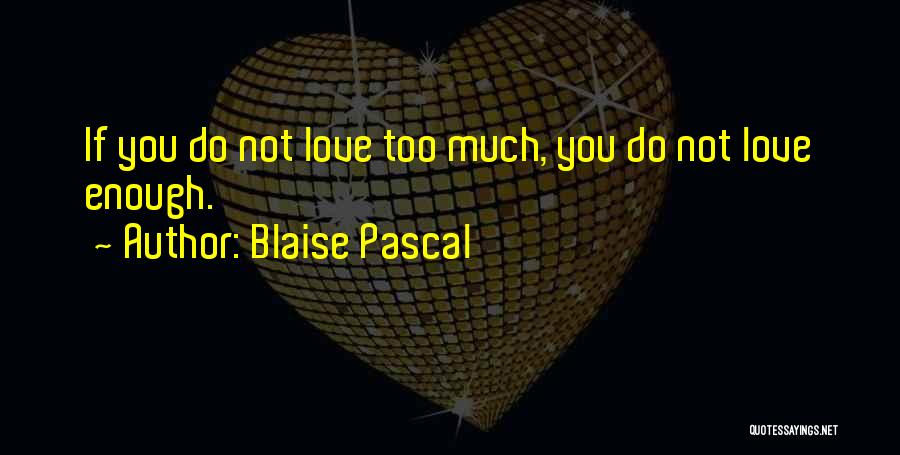 Blaise Pascal Quotes: If You Do Not Love Too Much, You Do Not Love Enough.