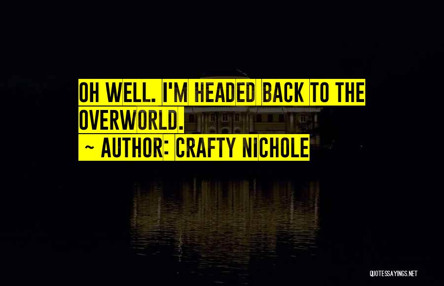 Crafty Nichole Quotes: Oh Well. I'm Headed Back To The Overworld.