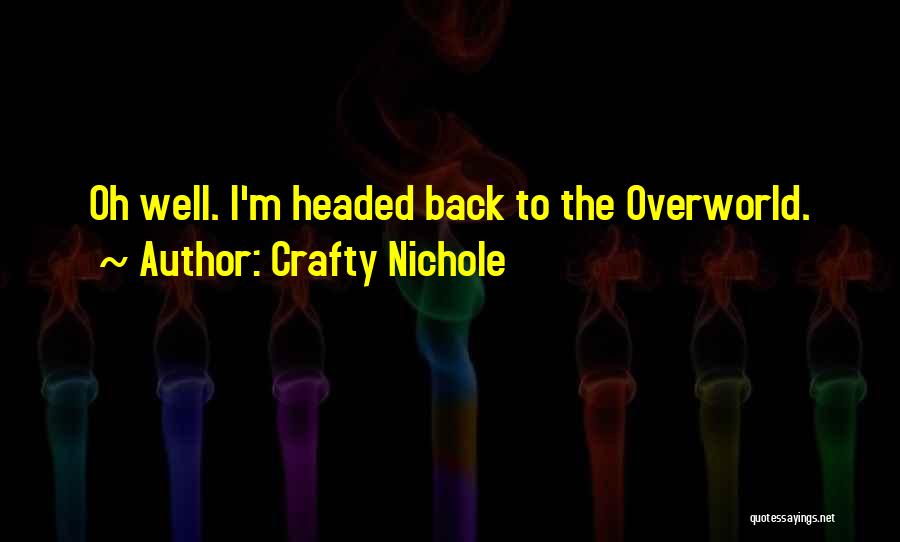 Crafty Nichole Quotes: Oh Well. I'm Headed Back To The Overworld.