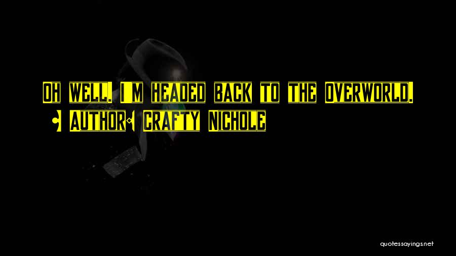 Crafty Nichole Quotes: Oh Well. I'm Headed Back To The Overworld.