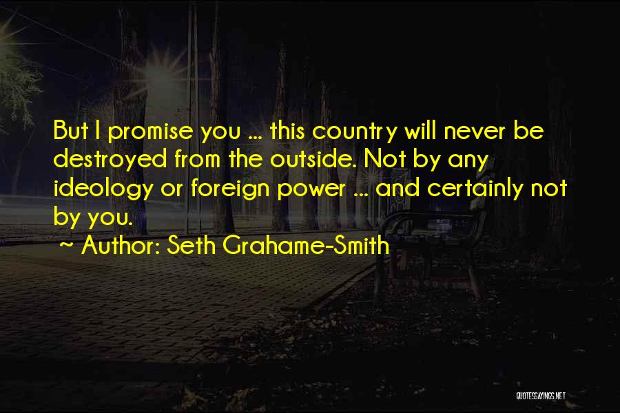 Seth Grahame-Smith Quotes: But I Promise You ... This Country Will Never Be Destroyed From The Outside. Not By Any Ideology Or Foreign