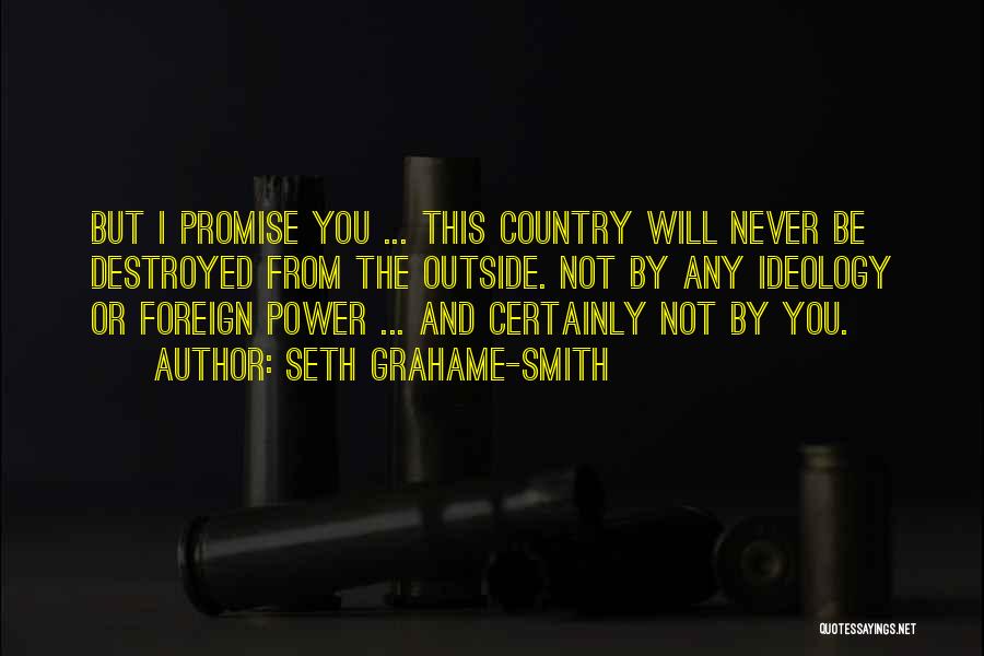 Seth Grahame-Smith Quotes: But I Promise You ... This Country Will Never Be Destroyed From The Outside. Not By Any Ideology Or Foreign
