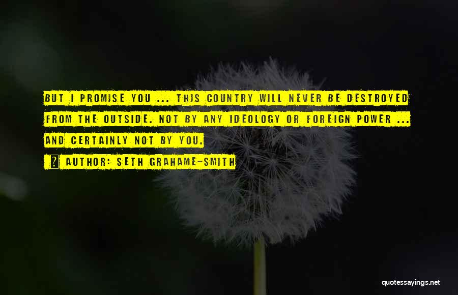 Seth Grahame-Smith Quotes: But I Promise You ... This Country Will Never Be Destroyed From The Outside. Not By Any Ideology Or Foreign