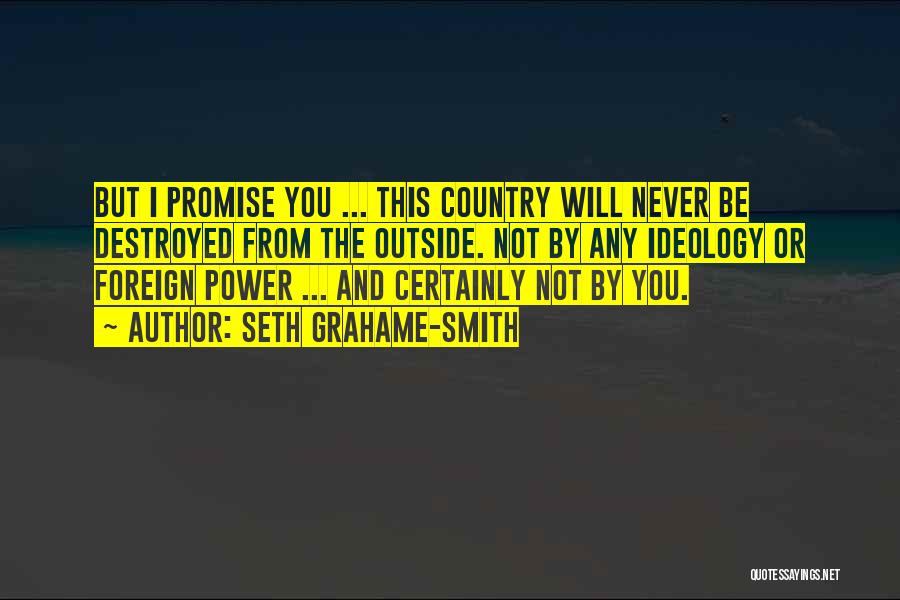 Seth Grahame-Smith Quotes: But I Promise You ... This Country Will Never Be Destroyed From The Outside. Not By Any Ideology Or Foreign