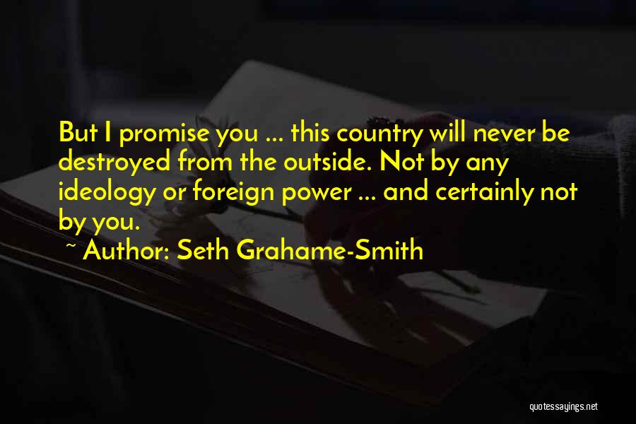 Seth Grahame-Smith Quotes: But I Promise You ... This Country Will Never Be Destroyed From The Outside. Not By Any Ideology Or Foreign