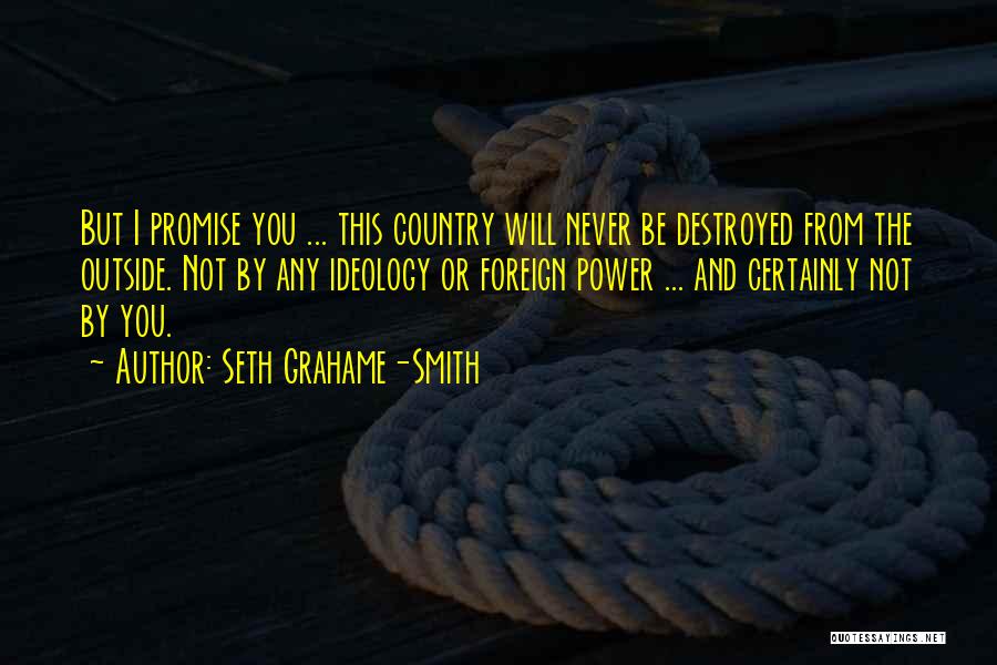 Seth Grahame-Smith Quotes: But I Promise You ... This Country Will Never Be Destroyed From The Outside. Not By Any Ideology Or Foreign